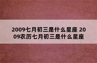 2009七月初三是什么星座 2009农历七月初三是什么星座